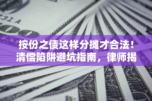 北京按份之债这样分摊才合法！清偿陷阱避坑指南，律师揭秘关键条款