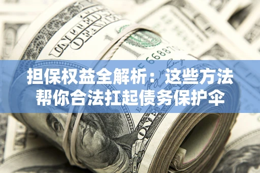 北京担保权益全解析：这些方法帮你合法扛起债务保护伞