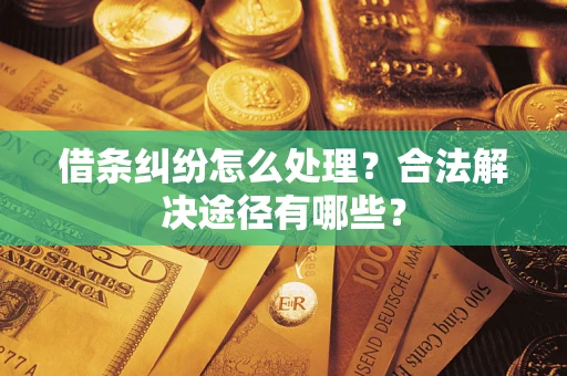 北京借条纠纷怎么处理？合法解决途径有哪些？