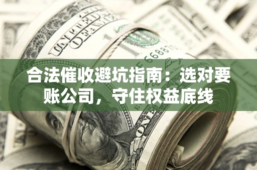 北京合法催收避坑指南：选对要账公司，守住权益底线