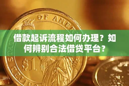 北京借款起诉流程如何办理？如何辨别合法借贷平台？
