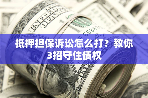 北京抵押担保诉讼怎么打？教你3招守住债权