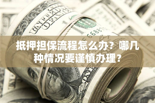 北京抵押担保流程怎么办？哪几种情况要谨慎办理？