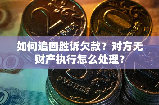 北京如何追回胜诉欠款？对方无财产执行怎么处理？