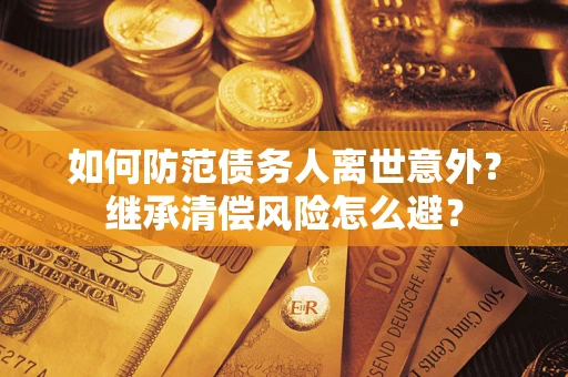 北京如何防范债务人离世意外？继承清偿风险怎么避？