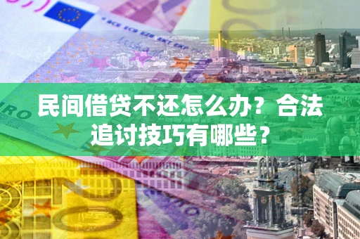 北京民间借贷不还怎么办？合法追讨技巧有哪些？