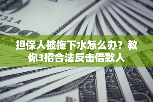北京担保人被拖下水怎么办？教你3招合法反击借款人
