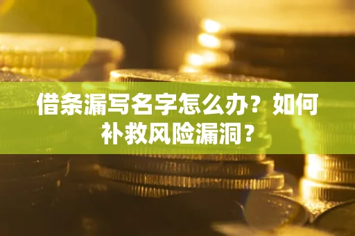 北京借条漏写名字怎么办？如何补救风险漏洞？