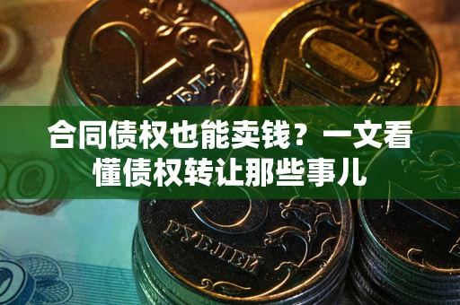 北京合同债权也能卖钱？一文看懂债权转让那些事儿