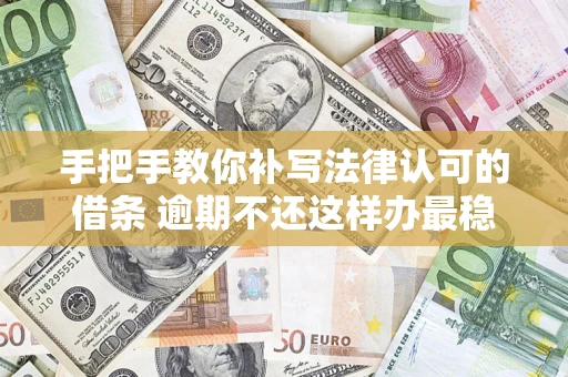 北京手把手教你补写法律认可的借条 逾期不还这样办最稳妥