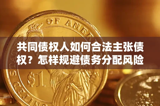 北京共同债权人如何合法主张债权？怎样规避债务分配风险？