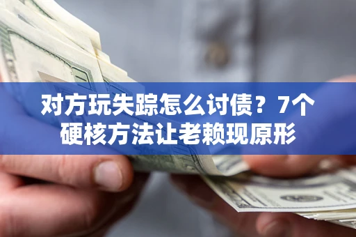 北京对方玩失踪怎么讨债？7个硬核方法让老赖现原形