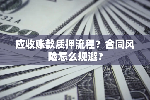 北京应收账款质押流程？合同风险怎么规避？