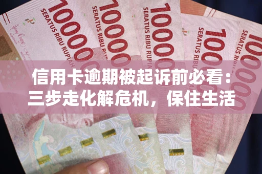 北京信用卡逾期被起诉前必看：三步走化解危机，保住生活尊严