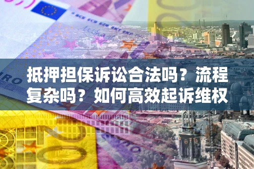 北京抵押担保诉讼合法吗？流程复杂吗？如何高效起诉维权？