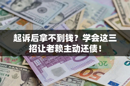 北京起诉后拿不到钱？学会这三招让老赖主动还债！