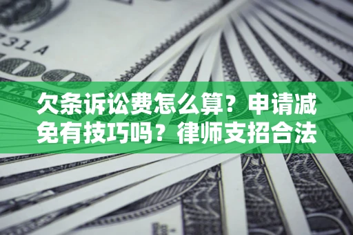 北京欠条诉讼费怎么算？申请减免有技巧吗？律师支招合法省钱