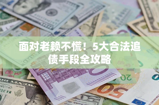 北京面对老赖不慌！5大合法追债手段全攻略