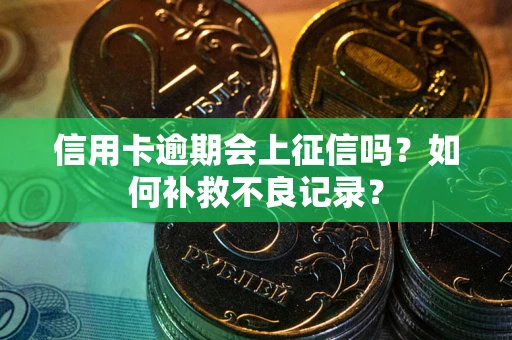 北京信用卡逾期会上征信吗？如何补救不良记录？