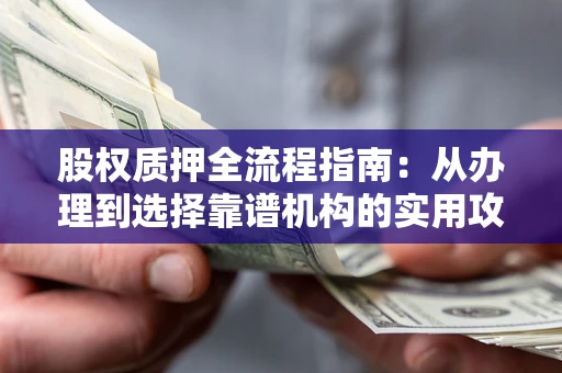 北京股权质押全流程指南：从办理到选择靠谱机构的实用攻略