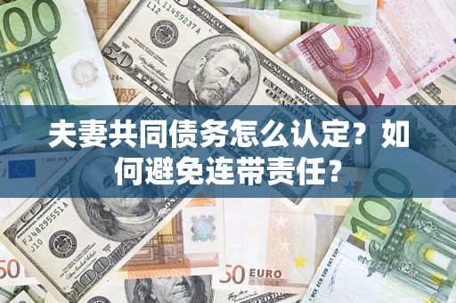 北京夫妻共同债务怎么认定？如何避免连带责任？