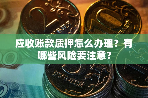 北京应收账款质押怎么办理？有哪些风险要注意？