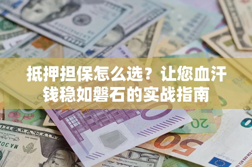 北京抵押担保怎么选？让您血汗钱稳如磐石的实战指南