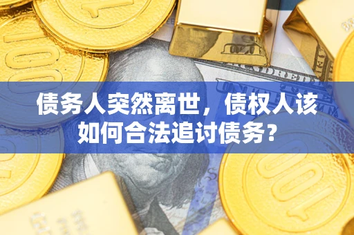 北京债务人突然离世，债权人该如何合法追讨债务？