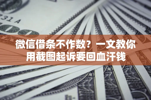 北京微信借条不作数？一文教你用截图起诉要回血汗钱