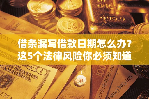 北京借条漏写借款日期怎么办？这5个法律风险你必须知道