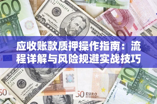 北京应收账款质押操作指南:流程详解与风险规避实战技巧 北京应收账款质押操作指南:流程详解与风险规避实战技巧