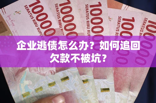 北京企业逃债怎么办？如何追回欠款不被坑？