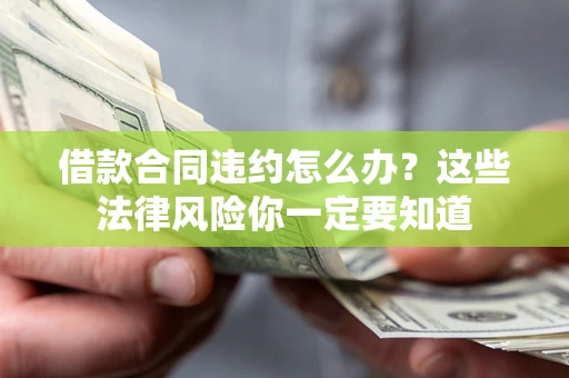 北京借款合同违约怎么办？这些法律风险你一定要知道