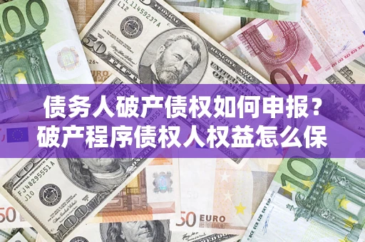 北京债务人破产债权如何申报？破产程序债权人权益怎么保障？
