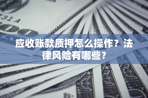 北京应收账款质押怎么操作？法律风险有哪些？