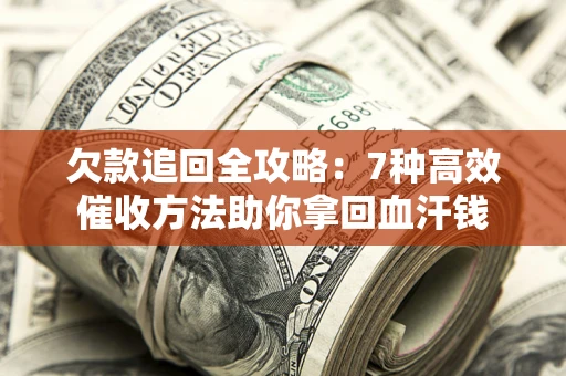 北京欠款追回全攻略：7种高效催收方法助你拿回血汗钱