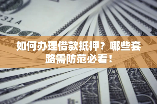北京如何办理借款抵押？哪些套路需防范必看！