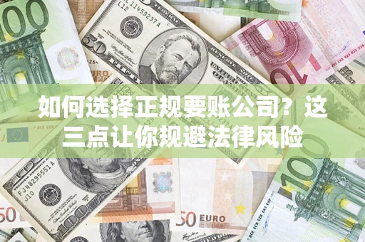 北京如何选择正规要账公司？这三点让你规避法律风险
