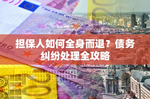 北京担保人如何全身而退？债务纠纷处理全攻略