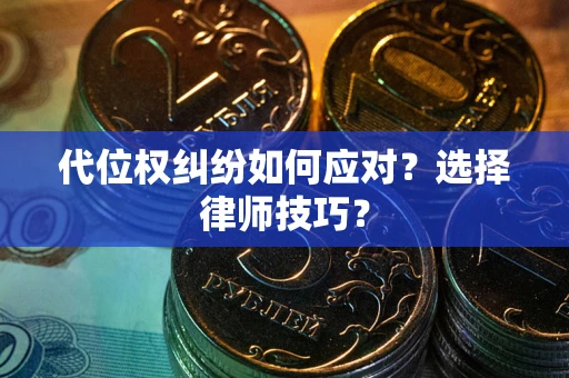北京代位权纠纷如何应对？选择律师技巧？