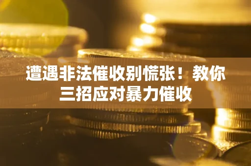 北京遭遇非法催收别慌张！教你三招应对暴力催收