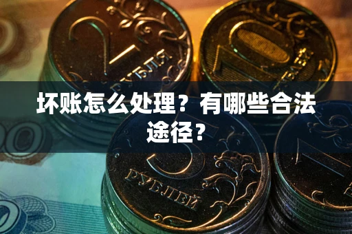 北京坏账怎么处理？有哪些合法途径？