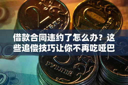 北京借款合同违约了怎么办？这些追偿技巧让你不再吃哑巴亏
