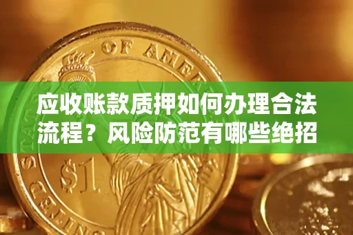 北京应收账款质押如何办理合法流程？风险防范有哪些绝招？