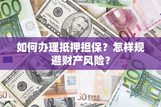 北京如何办理抵押担保？怎样规避财产风险？