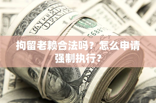 北京拘留老赖合法吗？怎么申请强制执行？