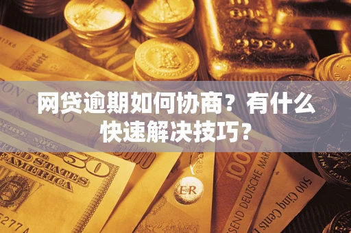 北京网贷逾期如何协商？有什么快速解决技巧？