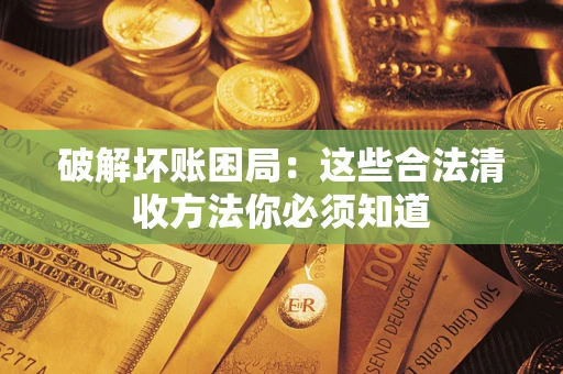 北京破解坏账困局：这些合法清收方法你必须知道