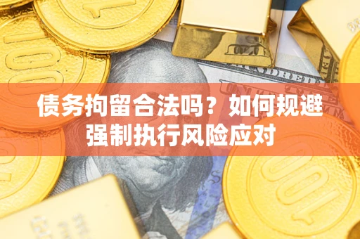 北京债务拘留合法吗？如何规避强制执行风险应对