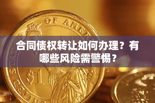 北京合同债权转让如何办理？有哪些风险需警惕？